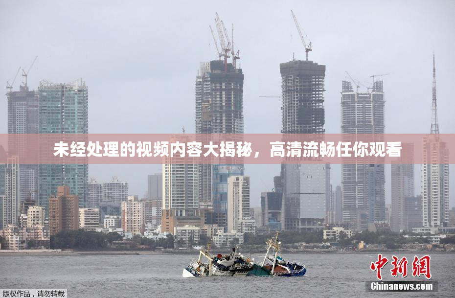 未经处理的视频内容大揭秘，高清流畅任你观看