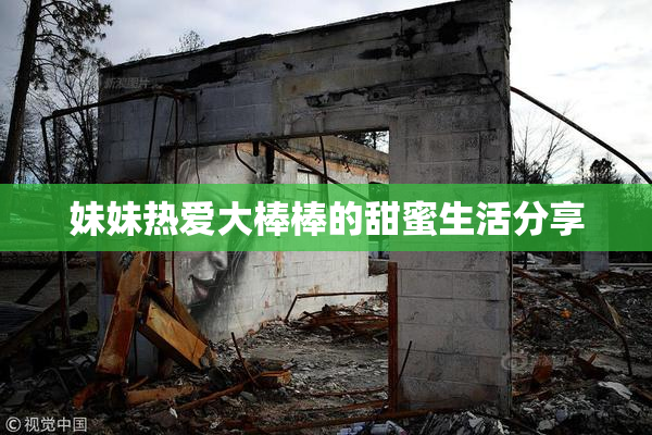 妹妹热爱大棒棒的甜蜜生活分享