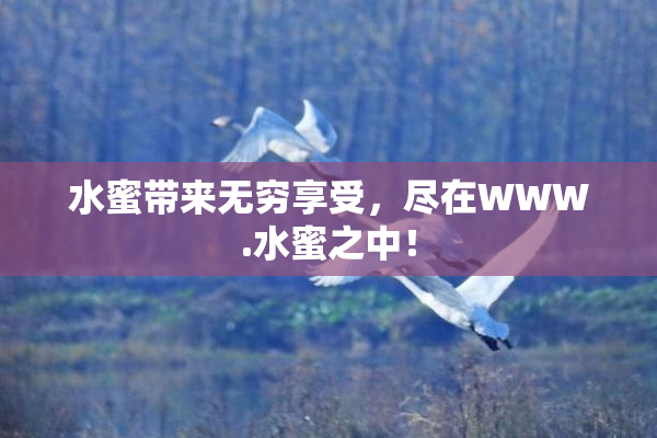 水蜜带来无穷享受，尽在WWW.水蜜之中！