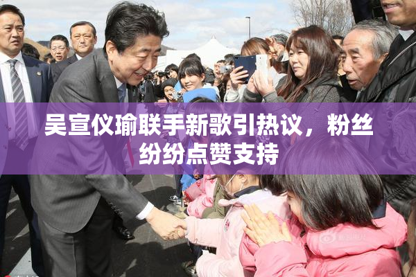 吴宣仪瑜联手新歌引热议，粉丝纷纷点赞支持
