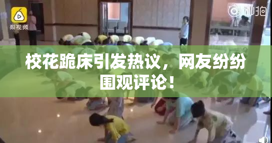 校花跪床引发热议，网友纷纷围观评论！