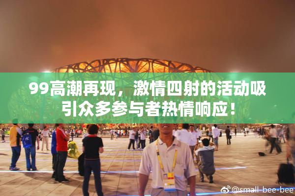99高潮再现，激情四射的活动吸引众多参与者热情响应！