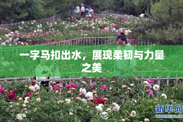 一字马扣出水，展现柔韧与力量之美