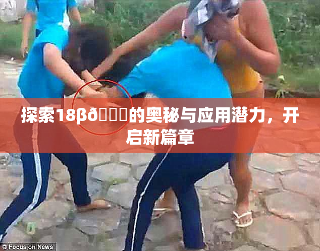 探索18β🍆的奥秘与应用潜力，开启新篇章