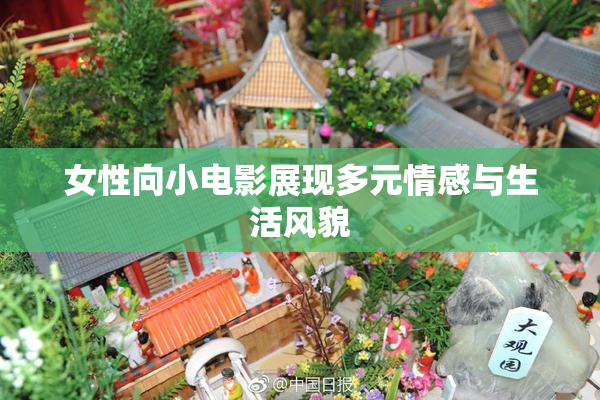 女性向小电影展现多元情感与生活风貌