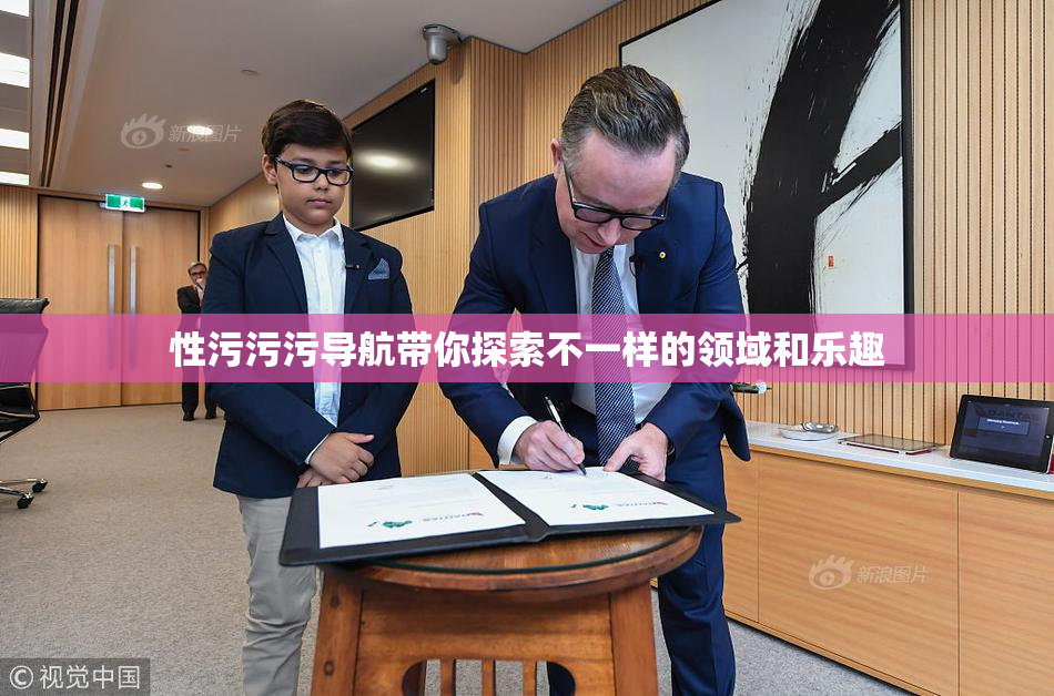 性污污污导航带你探索不一样的领域和乐趣