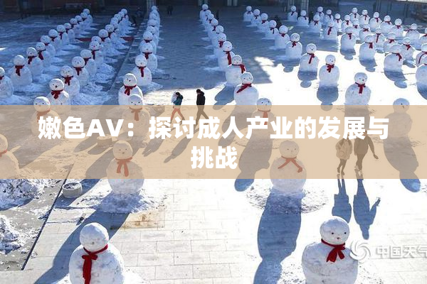 嫩色AV：探讨成人产业的发展与挑战