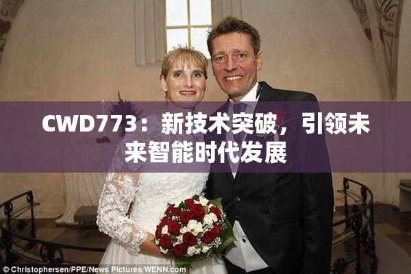 CWD773：新技术突破，引领未来智能时代发展