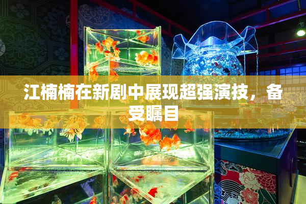 江楠楠在新剧中展现超强演技，备受瞩目