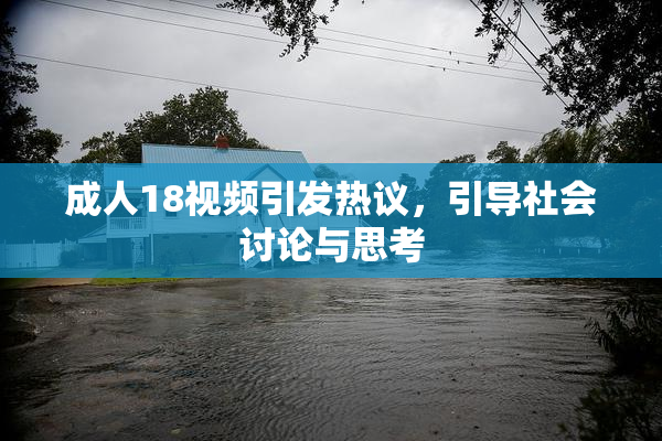 成人18视频引发热议，引导社会讨论与思考