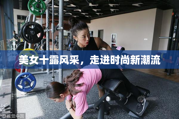 美女十露风采，走进时尚新潮流
