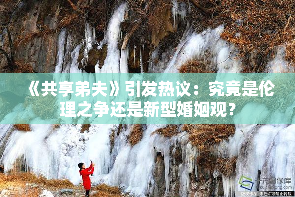 《共享弟夫》引发热议：究竟是伦理之争还是新型婚姻观？