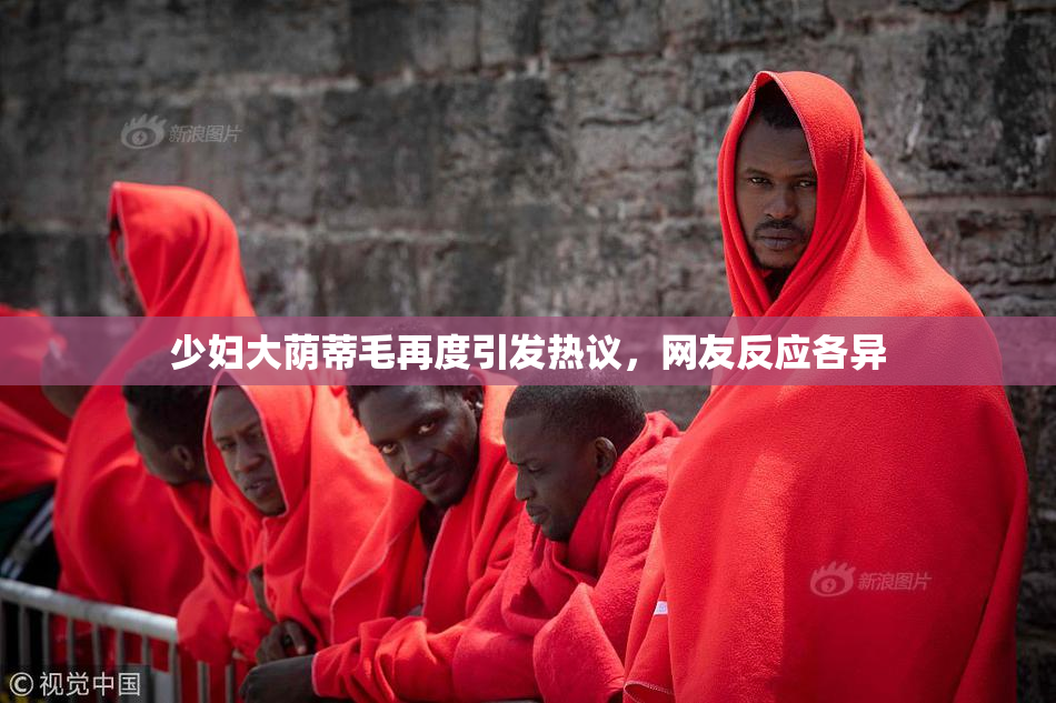 少妇大荫蒂毛再度引发热议，网友反应各异