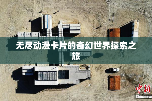 无尽动漫卡片的奇幻世界探索之旅