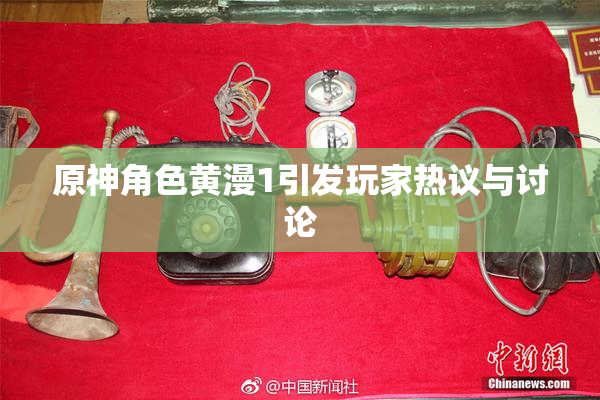 原神角色黄漫1引发玩家热议与讨论