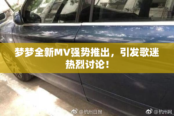 梦梦全新MV强势推出，引发歌迷热烈讨论！