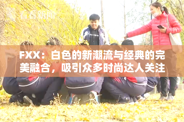 FXX：白色的新潮流与经典的完美融合，吸引众多时尚达人关注