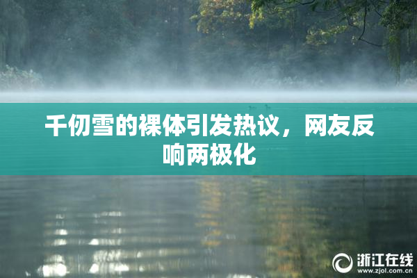 千仞雪的裸体引发热议，网友反响两极化