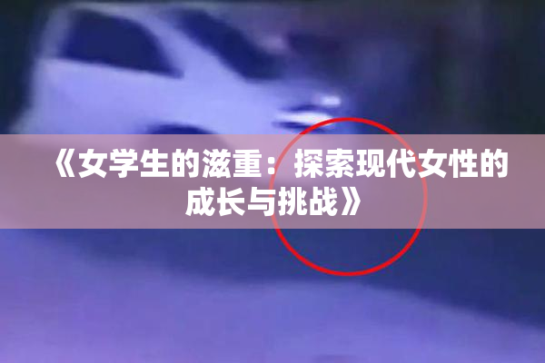 《女学生的滋重：探索现代女性的成长与挑战》