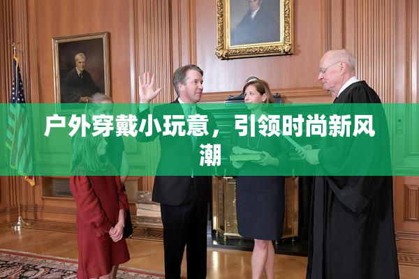 户外穿戴小玩意，引领时尚新风潮