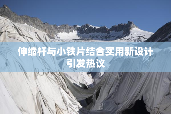 伸缩杆与小铁片结合实用新设计引发热议