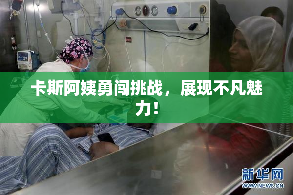 卡斯阿姨勇闯挑战，展现不凡魅力！
