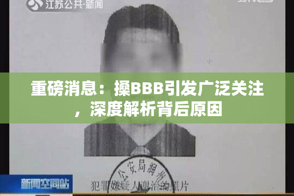 重磅消息：搡BBB引发广泛关注，深度解析背后原因