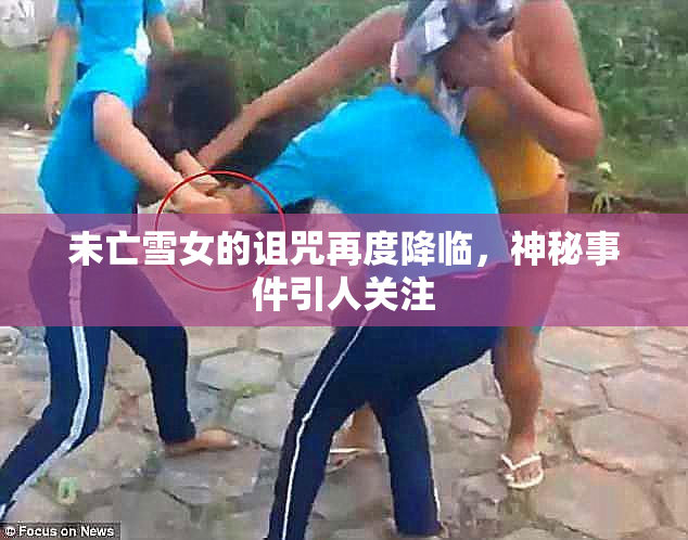 未亡雪女的诅咒再度降临，神秘事件引人关注