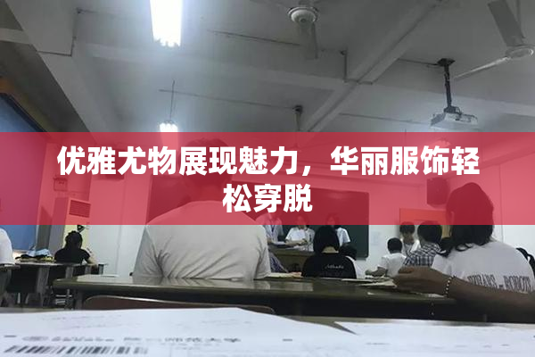 优雅尤物展现魅力，华丽服饰轻松穿脱
