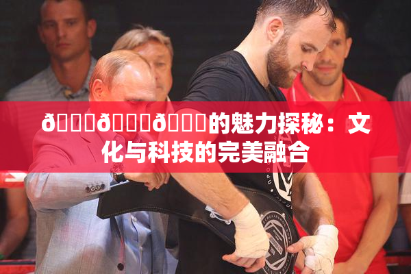 🍆🍑🔞的魅力探秘：文化与科技的完美融合