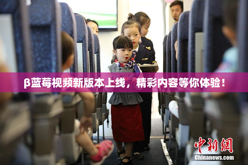 β蓝莓视频新版本上线，精彩内容等你体验！