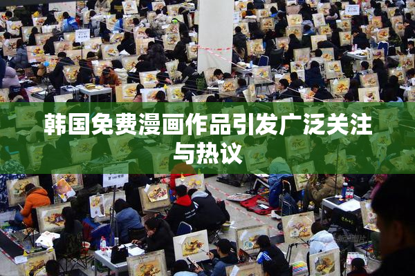 韩国免费漫画作品引发广泛关注与热议