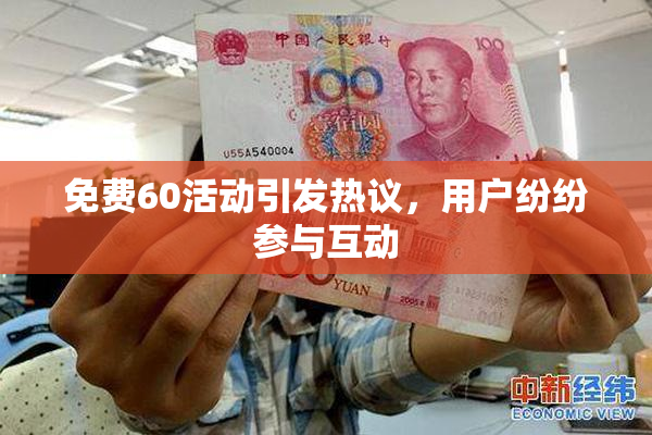 免费60活动引发热议，用户纷纷参与互动