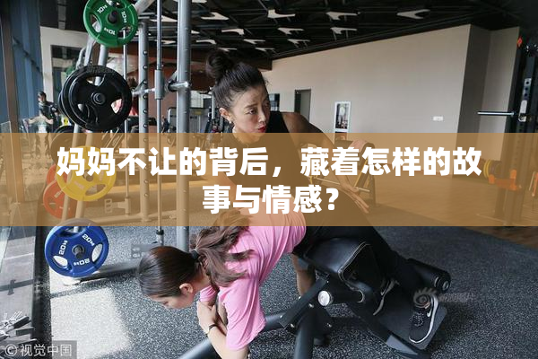 妈妈不让的背后，藏着怎样的故事与情感？