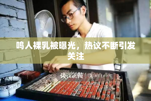 鸣人裸乳被曝光，热议不断引发关注