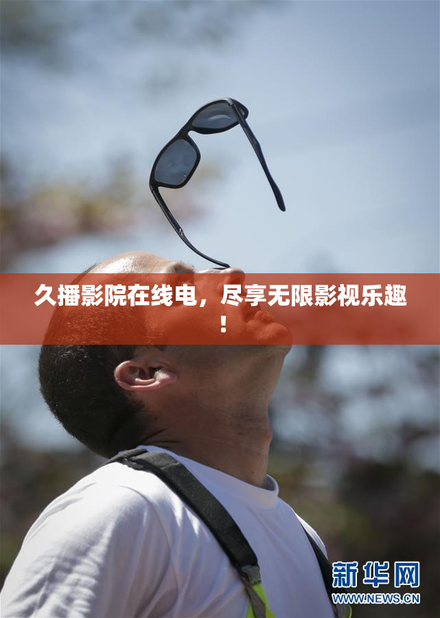 久播影院在线电，尽享无限影视乐趣！