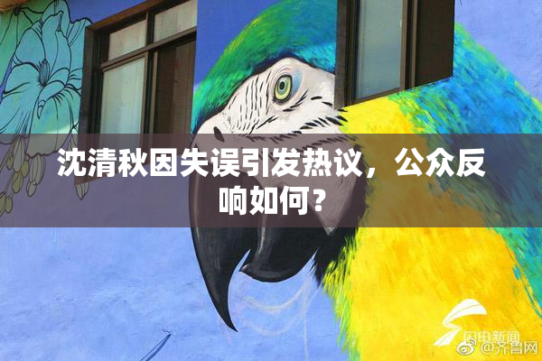 沈清秋因失误引发热议，公众反响如何？