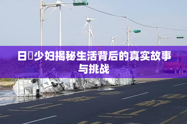 日夲少妇揭秘生活背后的真实故事与挑战