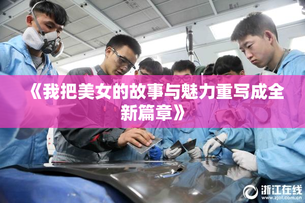 《我把美女的故事与魅力重写成全新篇章》