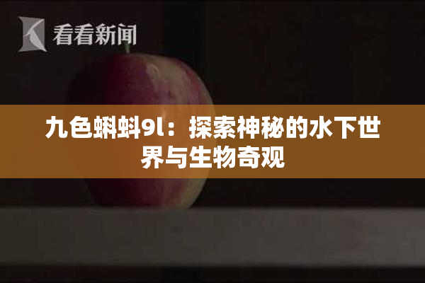九色蝌蚪9l：探索神秘的水下世界与生物奇观