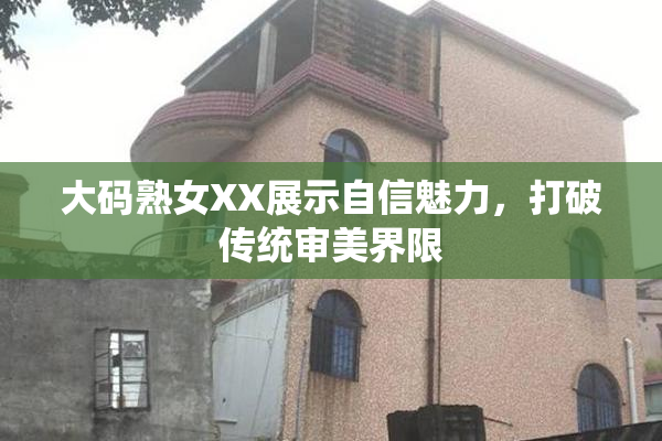 大码熟女XX展示自信魅力，打破传统审美界限