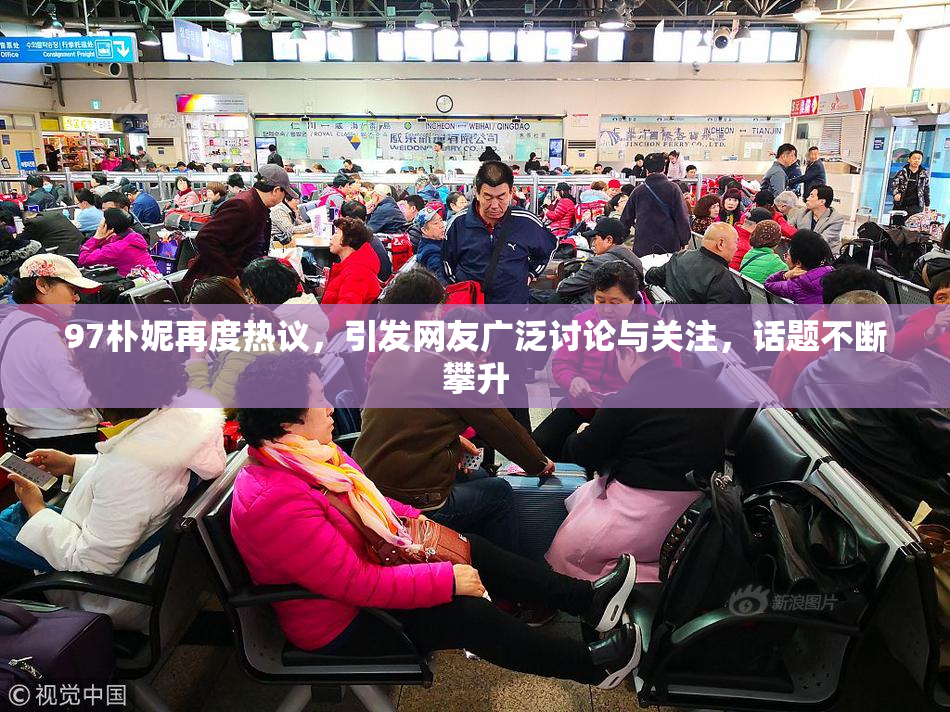 97朴妮再度热议，引发网友广泛讨论与关注，话题不断攀升