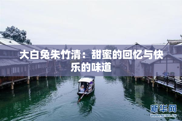 大白兔朱竹清：甜蜜的回忆与快乐的味道