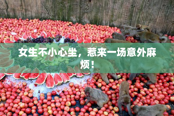 女生不小心坐，惹来一场意外麻烦！