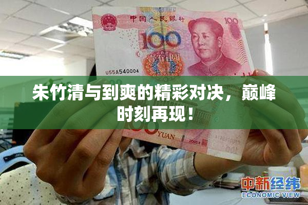 朱竹清与到爽的精彩对决，巅峰时刻再现！