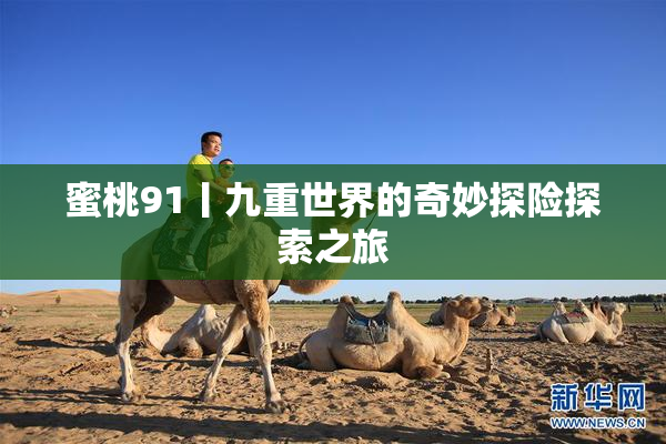 蜜桃91丨九重世界的奇妙探险探索之旅