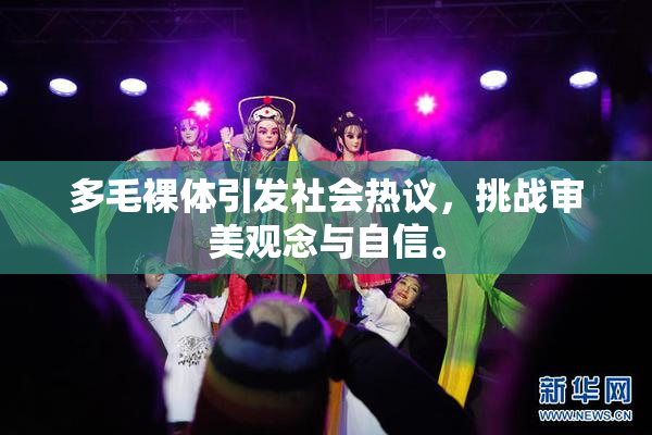 多毛裸体引发社会热议，挑战审美观念与自信。