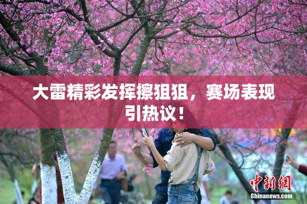 大雷精彩发挥擦狙狙，赛场表现引热议！