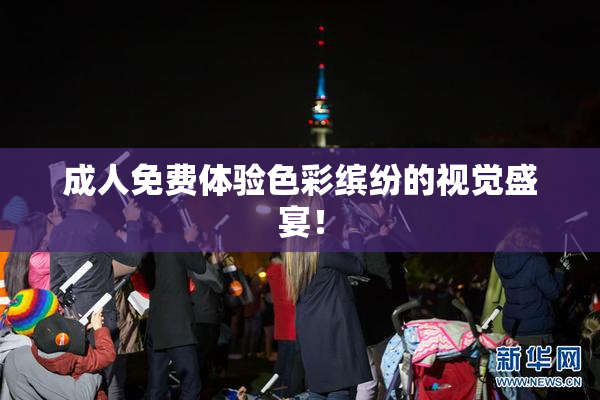 成人免费体验色彩缤纷的视觉盛宴！