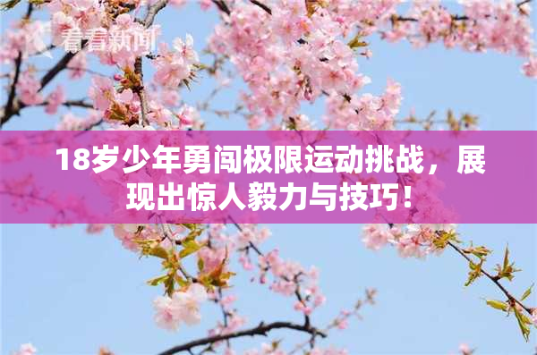 18岁少年勇闯极限运动挑战，展现出惊人毅力与技巧！